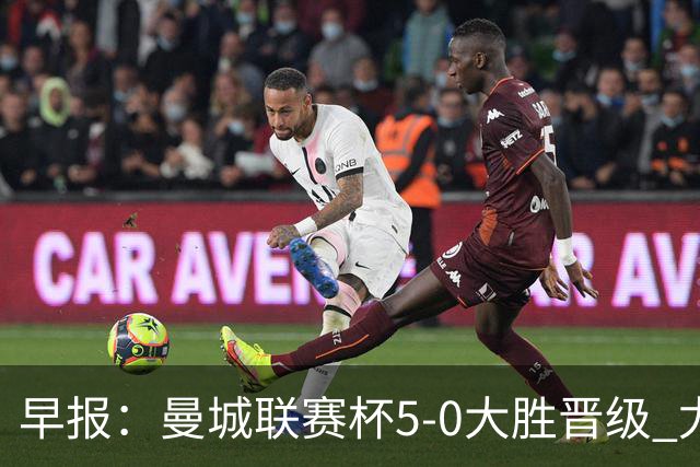 早报：曼城联赛杯5-0大胜晋级 尤文欧联杯5-0开门红